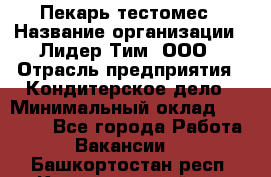 Пекарь-тестомес › Название организации ­ Лидер Тим, ООО › Отрасль предприятия ­ Кондитерское дело › Минимальный оклад ­ 25 000 - Все города Работа » Вакансии   . Башкортостан респ.,Караидельский р-н